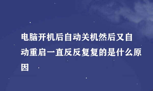 电脑开机后自动关机然后又自动重启一直反反复复的是什么原因