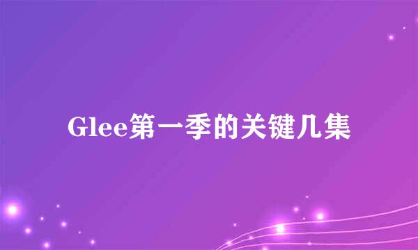 Glee第一季的关键几集