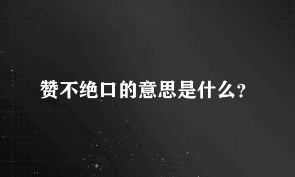 赞不绝口的意思是什么？