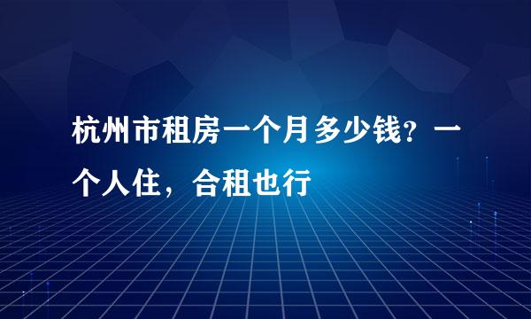 杭州市租房一个月多少钱？一个人住，合租也行