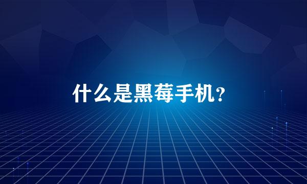 什么是黑莓手机？