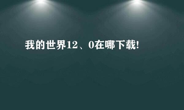 我的世界12、0在哪下载!