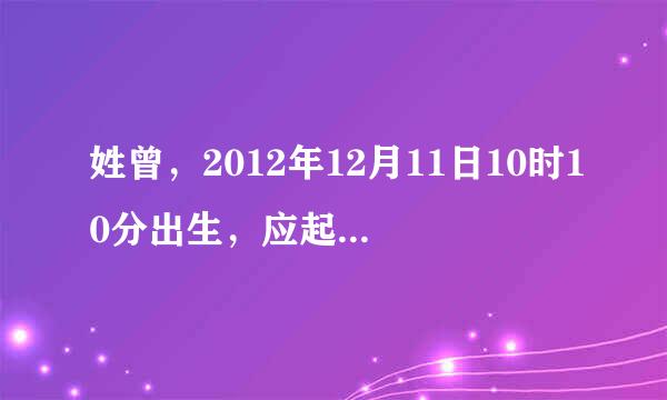 姓曾，2012年12月11日10时10分出生，应起什么名为好