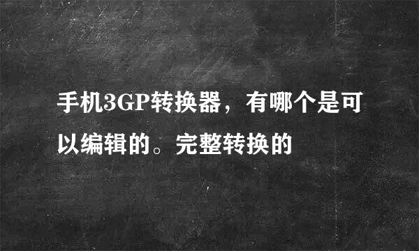 手机3GP转换器，有哪个是可以编辑的。完整转换的