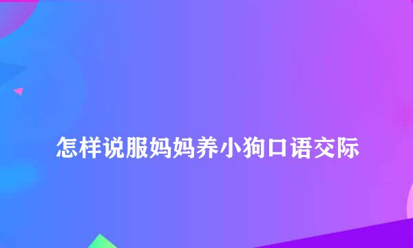 
怎样说服妈妈养小狗口语交际
