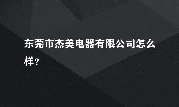 东莞市杰美电器有限公司怎么样？