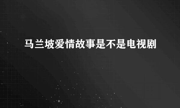 马兰坡爱情故事是不是电视剧