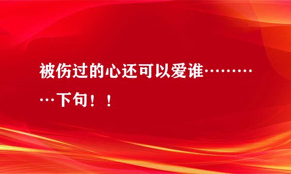 被伤过的心还可以爱谁…………下句！！