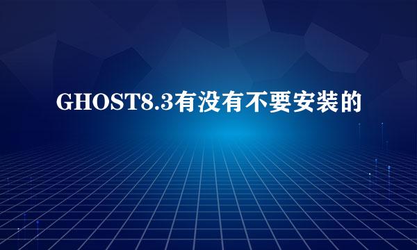 GHOST8.3有没有不要安装的