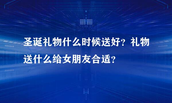 圣诞礼物什么时候送好？礼物送什么给女朋友合适？