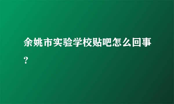 余姚市实验学校贴吧怎么回事？