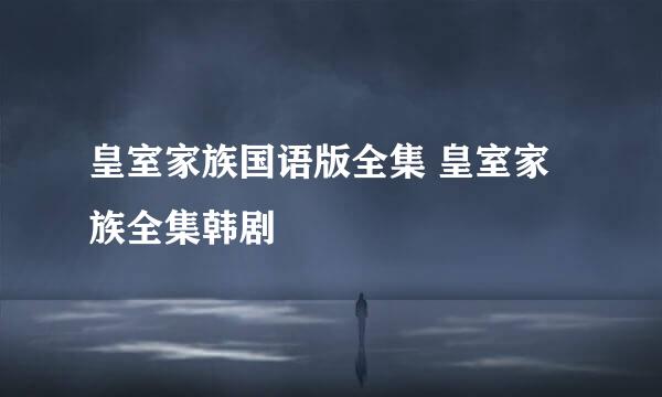 皇室家族国语版全集 皇室家族全集韩剧