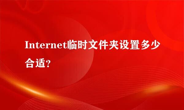 Internet临时文件夹设置多少合适？