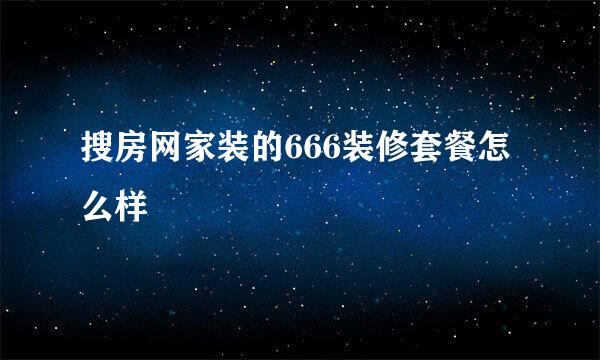 搜房网家装的666装修套餐怎么样