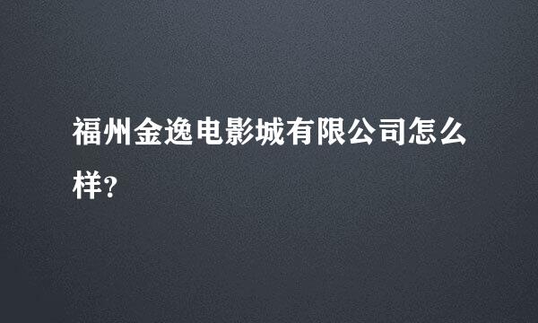 福州金逸电影城有限公司怎么样？