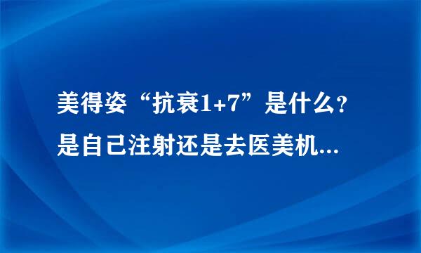 美得姿“抗衰1+7”是什么？是自己注射还是去医美机构注射？