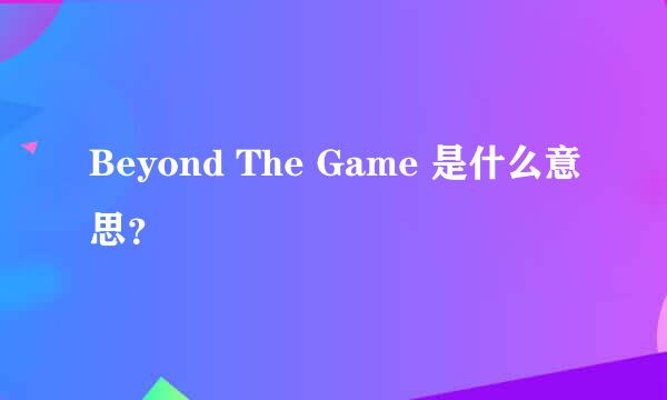 Beyond The Game 是什么意思？