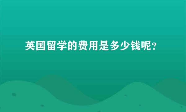 英国留学的费用是多少钱呢？