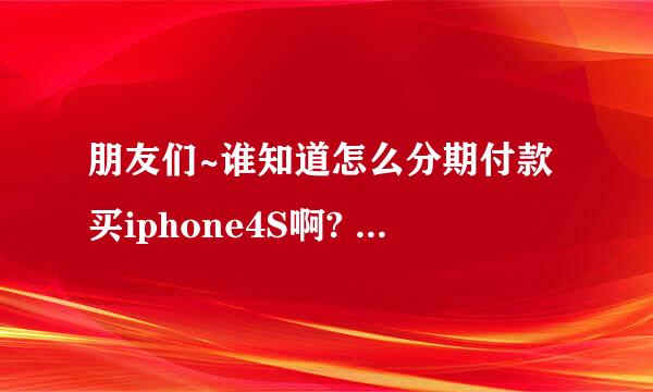 朋友们~谁知道怎么分期付款买iphone4S啊? 我要具体的流程~什么行的信用卡~还有怎么还~