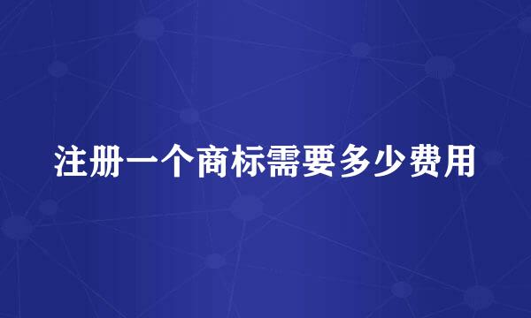 注册一个商标需要多少费用