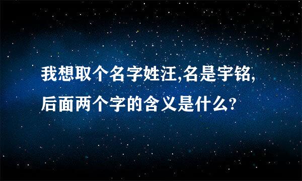 我想取个名字姓汪,名是宇铭,后面两个字的含义是什么?