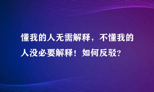 懂我的人无需解释，不懂我的人没必要解释！如何反驳？