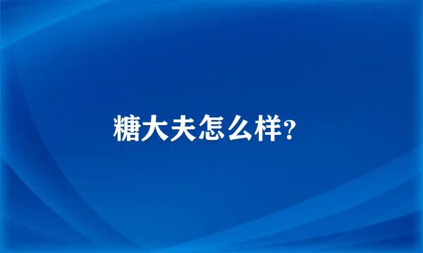 糖大夫怎么样？