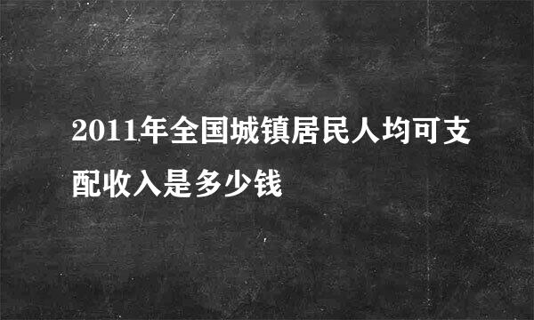 2011年全国城镇居民人均可支配收入是多少钱