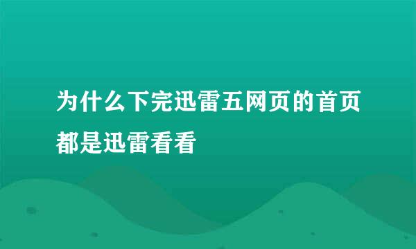 为什么下完迅雷五网页的首页都是迅雷看看