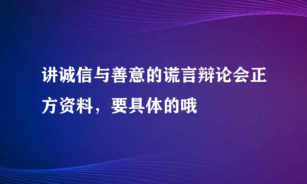 讲诚信与善意的谎言辩论会正方资料，要具体的哦