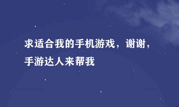 求适合我的手机游戏，谢谢，手游达人来帮我