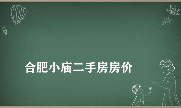 
合肥小庙二手房房价
