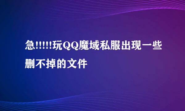 急!!!!!玩QQ魔域私服出现一些删不掉的文件