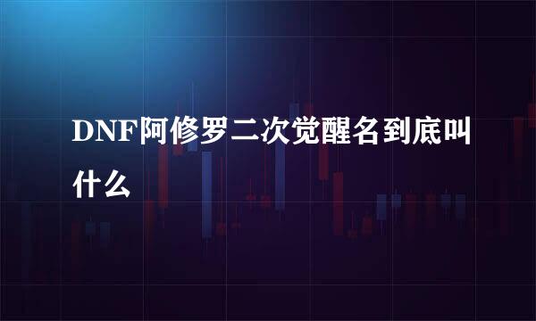 DNF阿修罗二次觉醒名到底叫什么