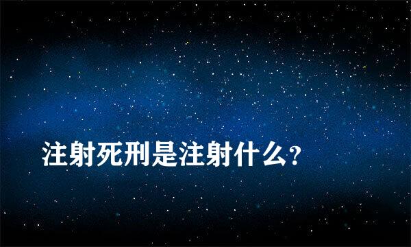 
注射死刑是注射什么？
