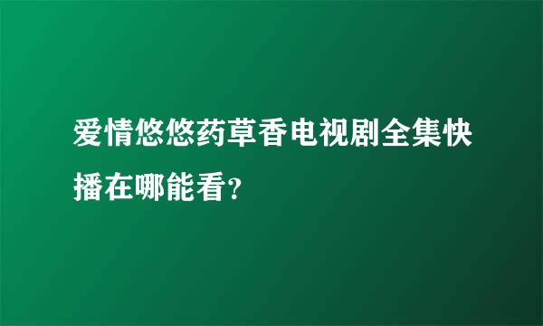 爱情悠悠药草香电视剧全集快播在哪能看？