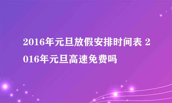 2016年元旦放假安排时间表 2016年元旦高速免费吗