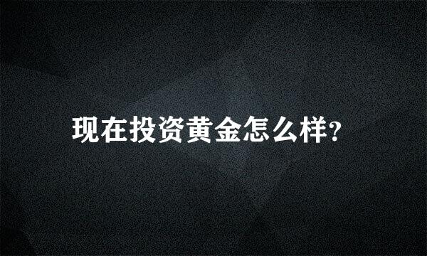 现在投资黄金怎么样？