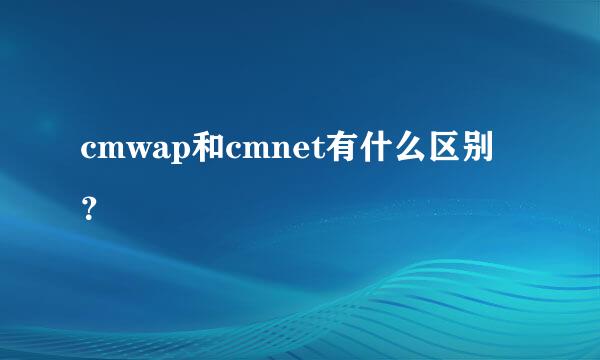 cmwap和cmnet有什么区别？