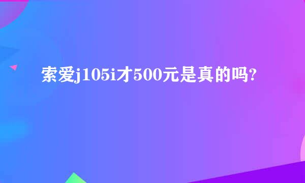 索爱j105i才500元是真的吗?