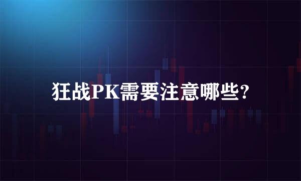 狂战PK需要注意哪些?