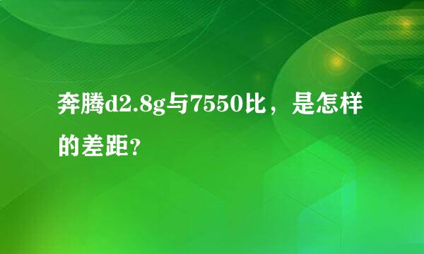 奔腾d2.8g与7550比，是怎样的差距？