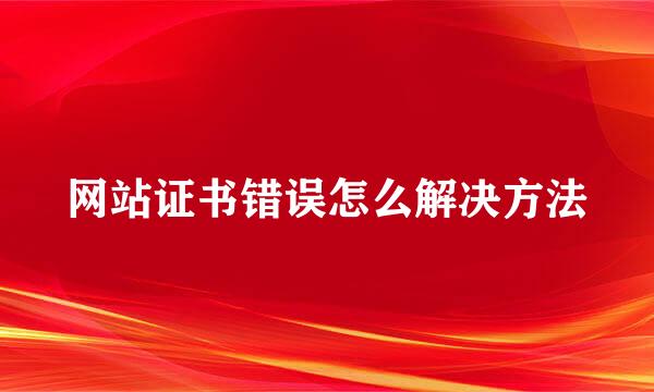 网站证书错误怎么解决方法