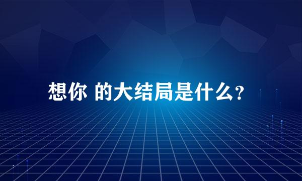 想你 的大结局是什么？