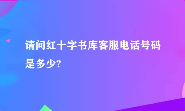 请问红十字书库客服电话号码是多少?