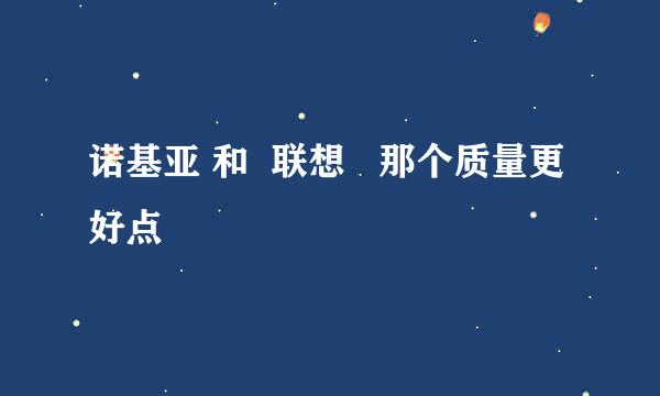 诺基亚 和  联想   那个质量更好点