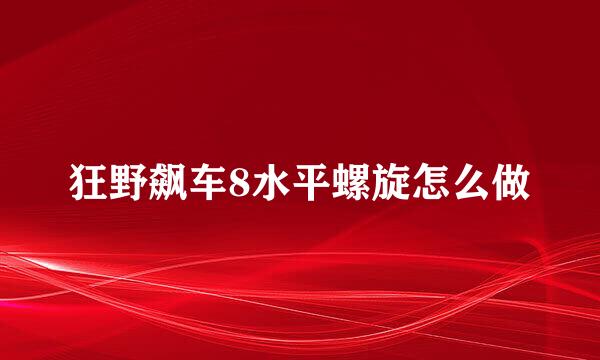 狂野飙车8水平螺旋怎么做