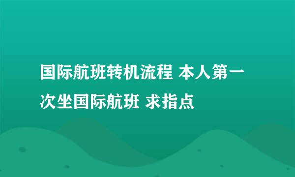 国际航班转机流程 本人第一次坐国际航班 求指点