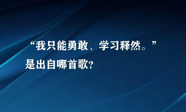 “我只能勇敢、学习释然。”是出自哪首歌？