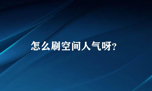 怎么刷空间人气呀？